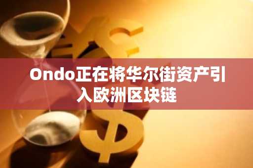 Ondo正在将华尔街资产引入欧洲区块链