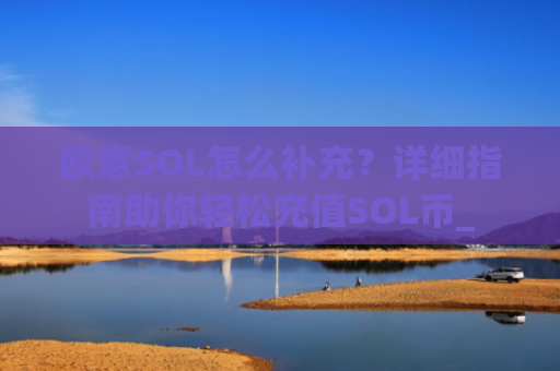 欧意SOL怎么补充？详细指南助你轻松充值SOL币_