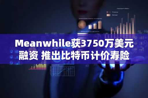 Meanwhile获3750万美元融资 推出比特币计价寿险服务