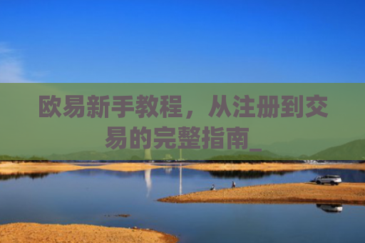 欧易新手教程,从注册到交易的完整指南_