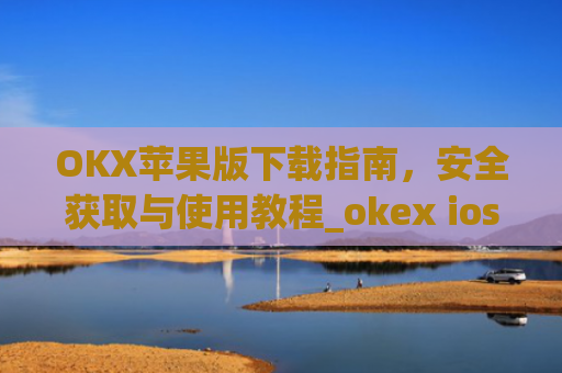 OKX苹果版下载指南，安全获取与使用教程_okex ios官方版v4.5.0 iphone版