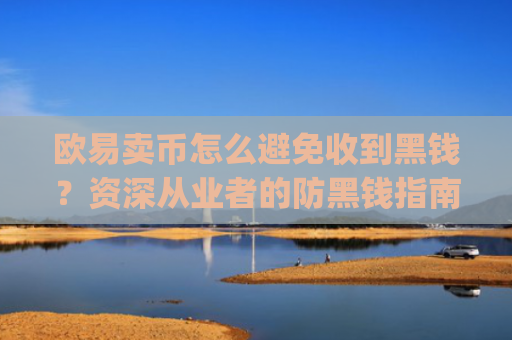 欧易卖币怎么避免收到黑钱？资深从业者的防黑钱指南_