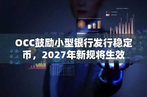 OCC鼓励小型银行发行稳定币，2027年新规将生效
