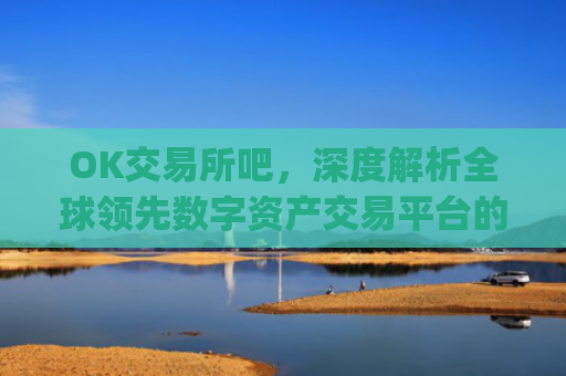 OK交易所吧,深度解析全球领先数字资产交易平台的崛起与未来_ok 交易所