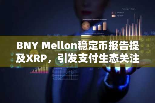 BNY Mellon稳定币报告提及XRP，引发支付生态关注