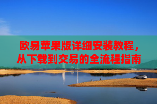 欧易苹果版详细安装教程，从下载到交易的全流程指南_