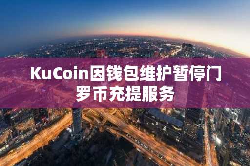 KuCoin因钱包维护暂停门罗币充提服务