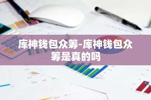 库神钱包众筹-库神钱包众筹是真的吗