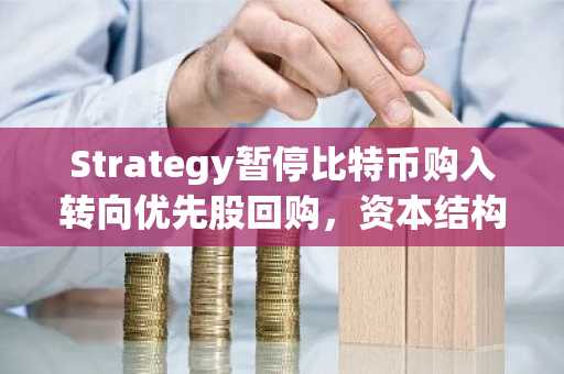 Strategy暂停比特币购入转向优先股回购，资本结构优化信号显现