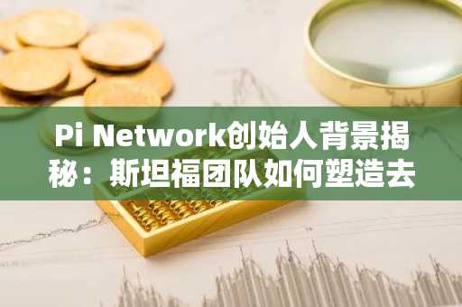 Pi Network创始人背景揭秘:斯坦福团队如何塑造去中心化信任模型