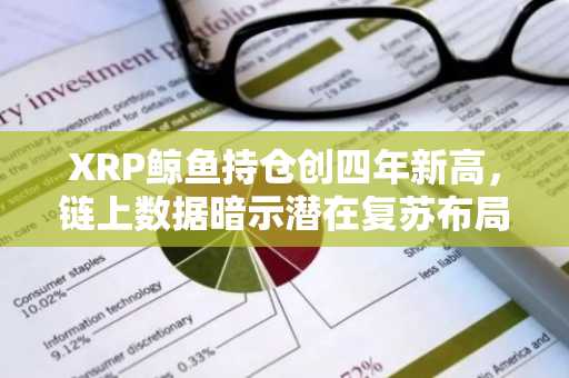 XRP鲸鱼持仓创四年新高，链上数据暗示潜在复苏布局