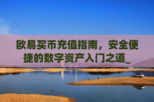欧易买币充值指南,安全便捷的数字资产入门之道_