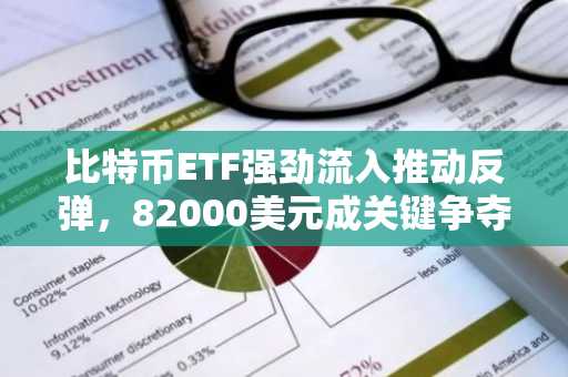 比特币ETF强劲流入推动反弹，82000美元成关键争夺点