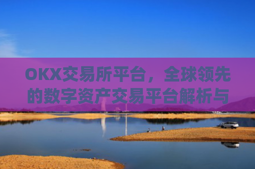 OKX交易所平台，全球领先的数字资产交易平台解析与使用指南_okx交易所平台官网入口