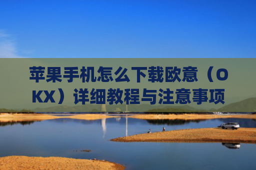 苹果手机怎么下载欧意（OKX）详细教程与注意事项_苹果手机怎么下载sileo