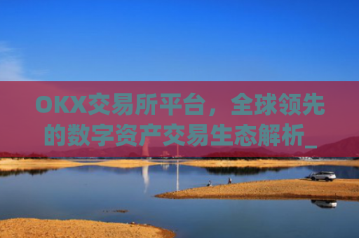 OKX交易所平台,全球领先的数字资产交易生态解析_okx交易所平台怎么注销账号