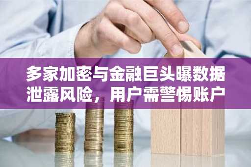 多家加密与金融巨头曝数据泄露风险，用户需警惕账户安全