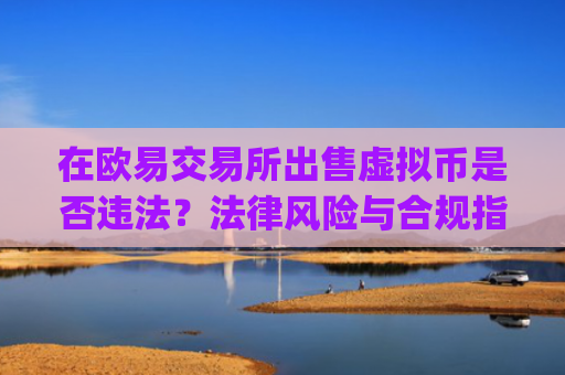在欧易交易所出售虚拟币是否违法?法律风险与合规指南_