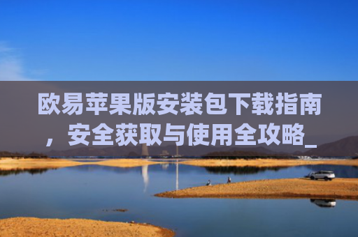 欧易苹果版安装包下载指南，安全获取与使用全攻略_