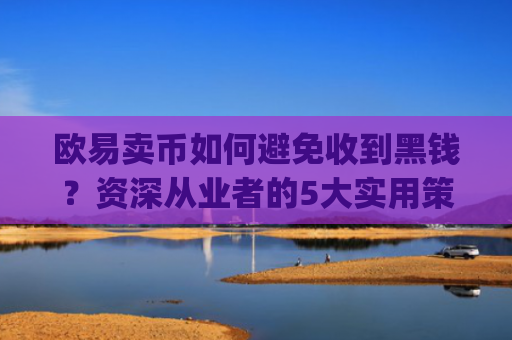 欧易卖币如何避免收到黑钱？资深从业者的5大实用策略_