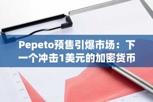 Pepeto预售引爆市场：下一个冲击1美元的加密货币候选