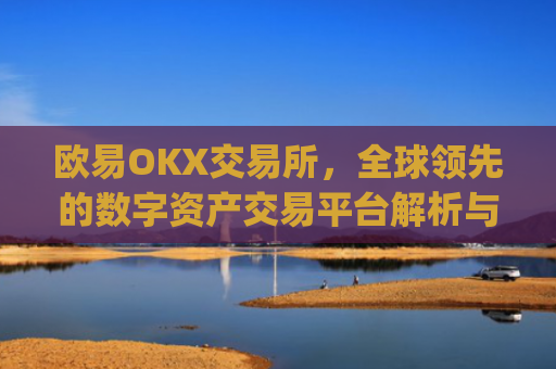 欧易OKX交易所,全球领先的数字资产交易平台解析与未来展望_