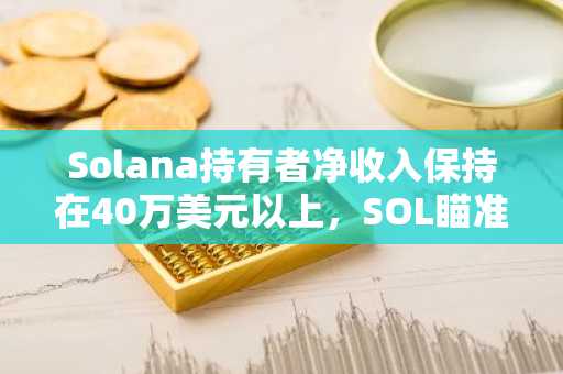 Solana持有者净收入保持在40万美元以上，SOL瞄准113美元阻力位
