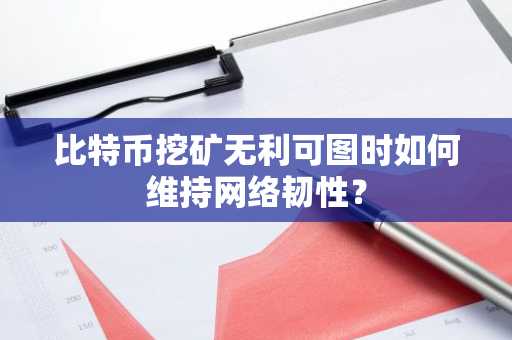 比特币挖矿无利可图时如何维持网络韧性？