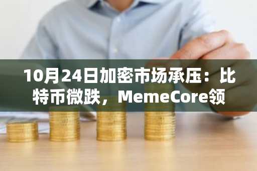 10月24日加密市场承压：比特币微跌，MemeCore领涨