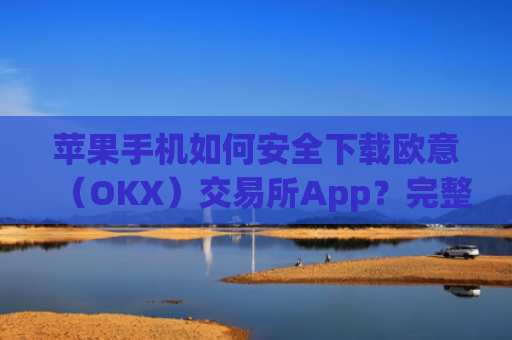 苹果手机如何安全下载欧意(OKX)交易所App?完整教程与注意事项_苹果手机怎么下载sileo