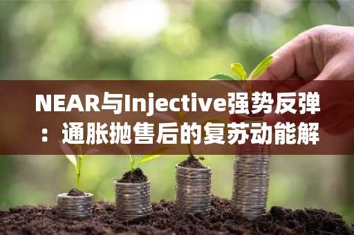 NEAR与Injective强势反弹：通胀抛售后的复苏动能解析