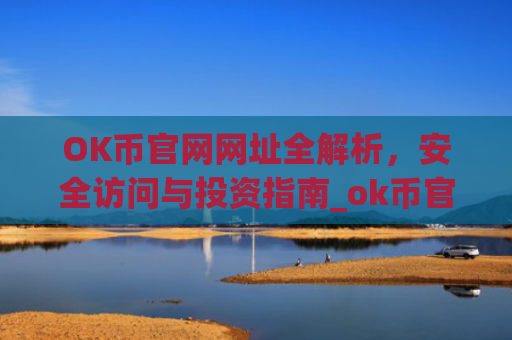 OK币官网网址全解析，安全访问与投资指南_ok币官网app