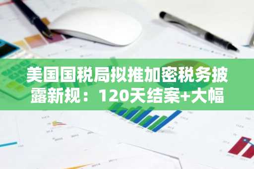 美国国税局拟推加密税务披露新规：120天结案 大幅降罚