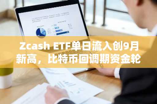Zcash ETF单日流入创9月新高，比特币回调期资金轮动引关注