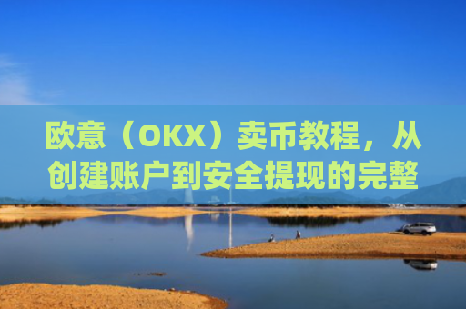 欧意(OKX)卖币教程,从创建账户到安全提现的完整指南_买卖欧元如何赚钱