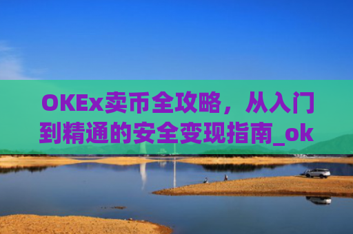 OKEx卖币全攻略,从入门到精通的安全变现指南_okex买卖币步骤方法赚差价