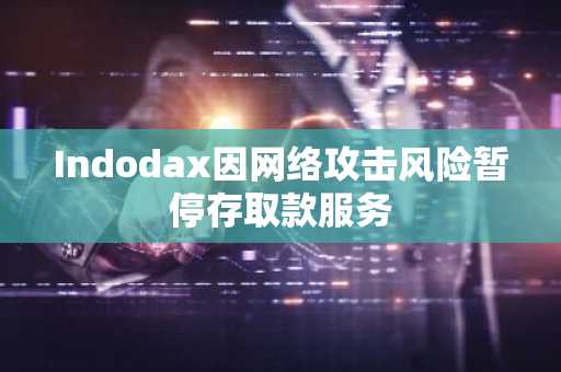 Indodax因网络攻击风险暂停存取款服务