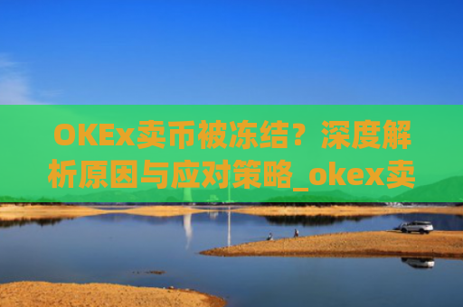 OKEx卖币被冻结?深度解析原因与应对策略_okex卖币风控