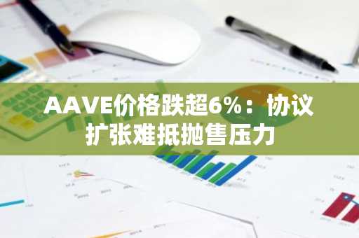 AAVE价格跌超6%：协议扩张难抵抛售压力
