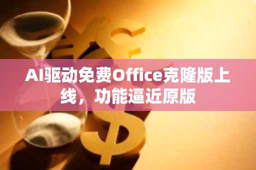 AI驱动免费Office克隆版上线，功能逼近原版