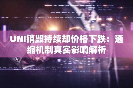 UNI销毁持续却价格下跌：通缩机制真实影响解析