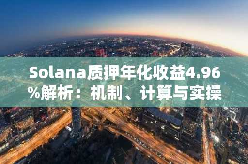 Solana质押年化收益4.96%解析：机制、计算与实操指南