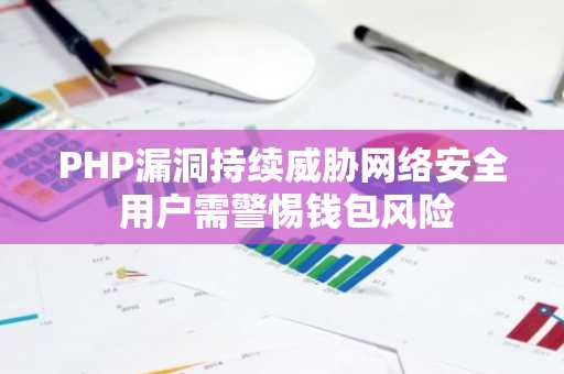 PHP漏洞持续威胁网络安全 用户需警惕钱包风险