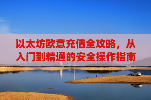 以太坊欧意充值全攻略，从入门到精通的安全操作指南_以太坊充币