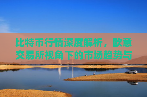 比特币行情深度解析，欧意交易所视角下的市场趋势与投资策略_比特币行情实时欧元