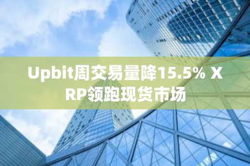 Upbit周交易量降15.5% XRP领跑现货市场