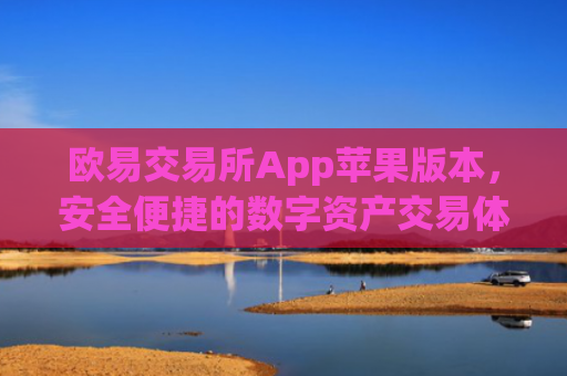 欧易交易所App苹果版本，安全便捷的数字资产交易体验_