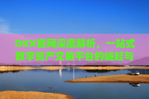 OKX官网深度解析，一站式数字资产交易平台的崛起与未来_okx官网入口网页版