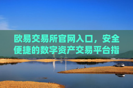 欧易交易所官网入口，安全便捷的数字资产交易平台指南_