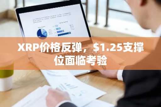 XRP价格反弹，$1.25支撑位面临考验